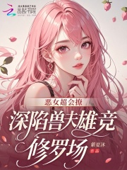 恶女超会撩，深陷兽夫雄竞修罗场章节列表