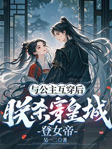 与公主互穿后，朕杀穿皇城登女帝章节列表